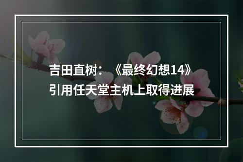 吉田直树：《最终幻想14》引用任天堂主机上取得进展