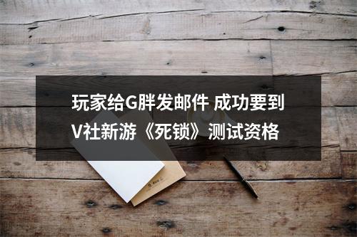 玩家给G胖发邮件 成功要到V社新游《死锁》测试资格