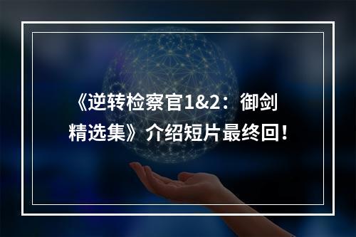 《逆转检察官1&2：御剑精选集》介绍短片最终回！