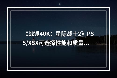 《战锤40K：星际战士2》PS5/XSX可选择性能和质量模式