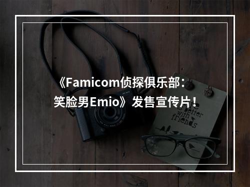 《Famicom侦探俱乐部：笑脸男Emio》发售宣传片！