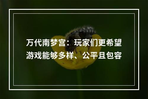 万代南梦宫：玩家们更希望游戏能够多样、公平且包容