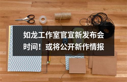 如龙工作室官宣新发布会时间！或将公开新作情报