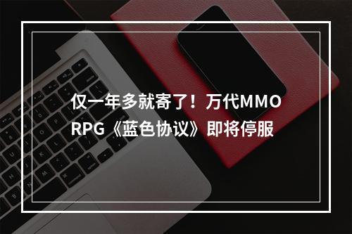 仅一年多就寄了！万代MMORPG《蓝色协议》即将停服