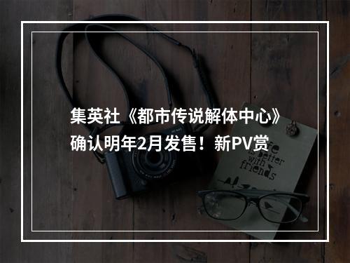 集英社《都市传说解体中心》确认明年2月发售！新PV赏