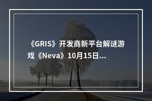 《GRIS》开发商新平台解谜游戏《Neva》10月15日发售