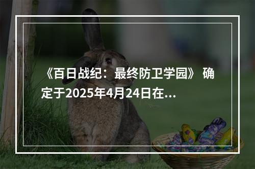 《百日战纪：最终防卫学园》 确定于2025年4月24日在Switch／Steam平台发售！