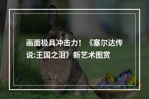 画面极具冲击力！《塞尔达传说:王国之泪》新艺术图赏