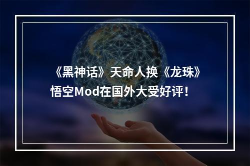 《黑神话》天命人换《龙珠》悟空Mod在国外大受好评！