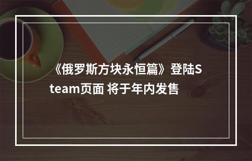 《俄罗斯方块永恒篇》登陆Steam页面 将于年内发售