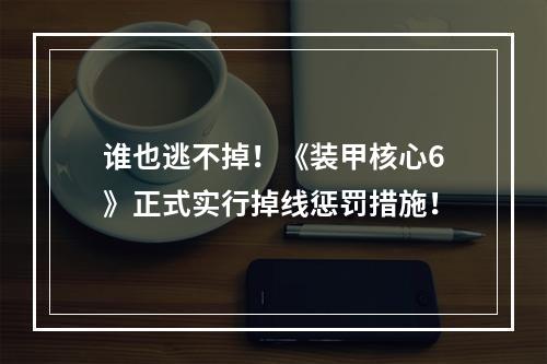 谁也逃不掉！《装甲核心6》正式实行掉线惩罚措施！