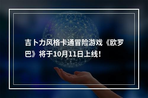 吉卜力风格卡通冒险游戏《欧罗巴》将于10月11日上线！