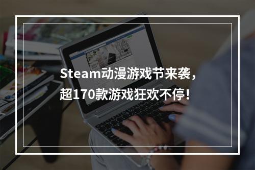 Steam动漫游戏节来袭，超170款游戏狂欢不停！