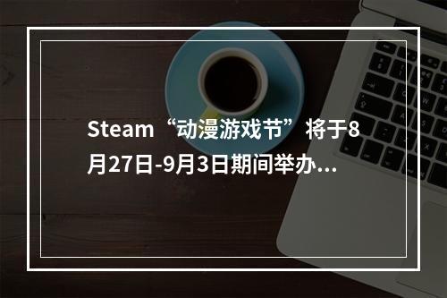 Steam“动漫游戏节”将于8月27日-9月3日期间举办！