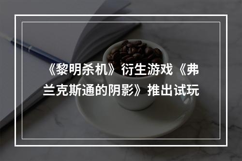 《黎明杀机》衍生游戏《弗兰克斯通的阴影》推出试玩