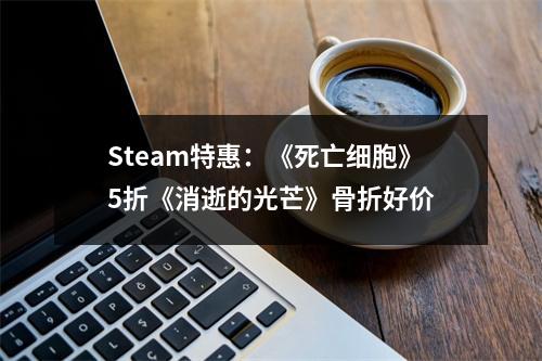 Steam特惠：《死亡细胞》5折《消逝的光芒》骨折好价