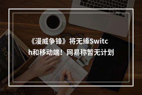 《漫威争锋》将无缘Switch和移动端！网易称暂无计划