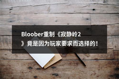 Bloober重制《寂静岭2》竟是因为玩家要求而选择的！