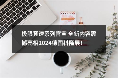 极限竞速系列官宣 全新内容震撼亮相2024德国科隆展！