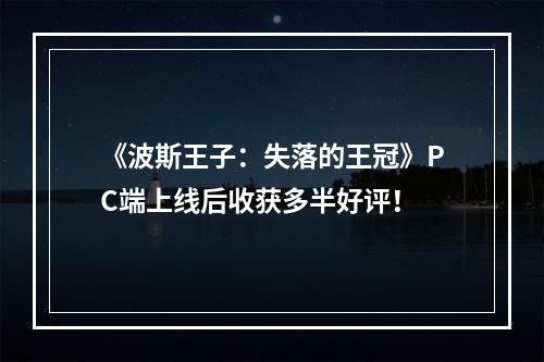 《波斯王子：失落的王冠》PC端上线后收获多半好评！