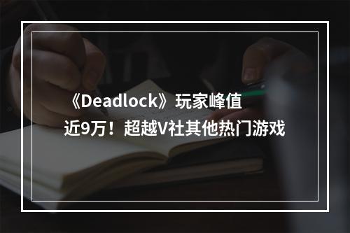 《Deadlock》玩家峰值近9万！超越V社其他热门游戏