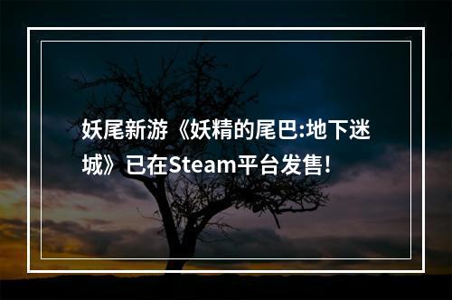 妖尾新游《妖精的尾巴:地下迷城》已在Steam平台发售!