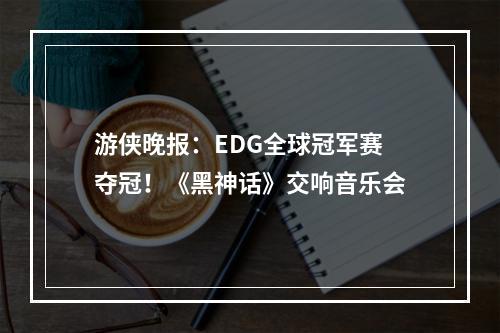 游侠晚报：EDG全球冠军赛夺冠！《黑神话》交响音乐会