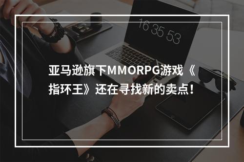 亚马逊旗下MMORPG游戏《指环王》还在寻找新的卖点！