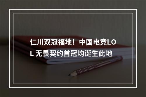 仁川双冠福地！中国电竞LOL 无畏契约首冠均诞生此地