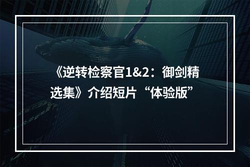 《逆转检察官1&2：御剑精选集》介绍短片“体验版”