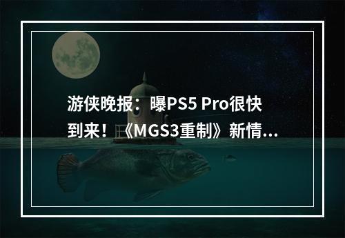 游侠晚报：曝PS5 Pro很快到来！《MGS3重制》新情报