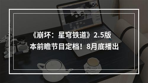 《崩坏：星穹铁道》2.5版本前瞻节目定档！8月底播出