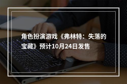 角色扮演游戏《弗林特：失落的宝藏》预计10月24日发售