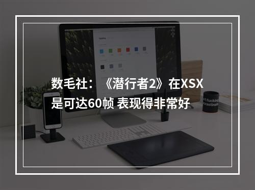 数毛社：《潜行者2》在XSX是可达60帧 表现得非常好