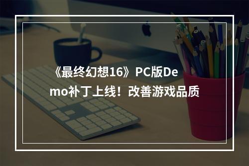 《最终幻想16》PC版Demo补丁上线！改善游戏品质