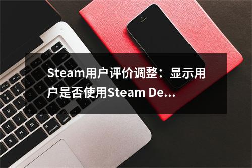 Steam用户评价调整：显示用户是否使用Steam Deck游玩