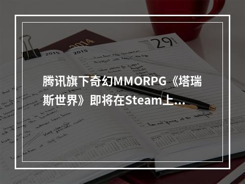 腾讯旗下奇幻MMORPG《塔瑞斯世界》即将在Steam上发售