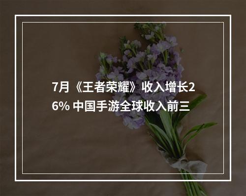 7月《王者荣耀》收入增长26% 中国手游全球收入前三