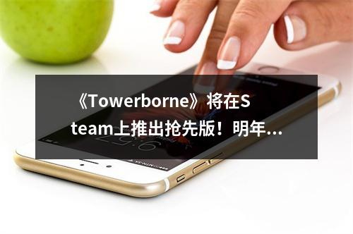 《Towerborne》将在Steam上推出抢先版！明年免费发布