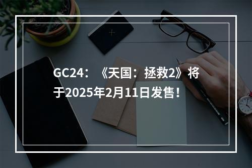 GC24：《天国：拯救2》将于2025年2月11日发售！