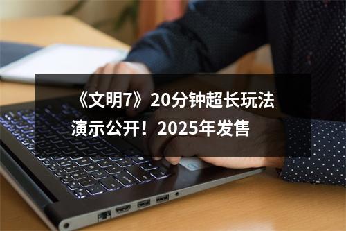 《文明7》20分钟超长玩法演示公开！2025年发售