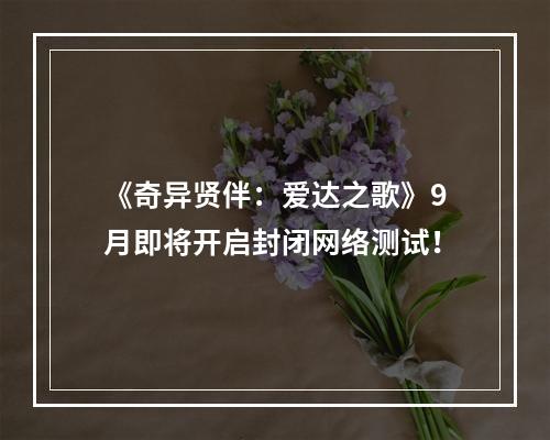 《奇异贤伴：爱达之歌》9月即将开启封闭网络测试！