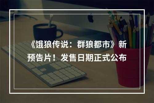 《饿狼传说：群狼都市》新预告片！发售日期正式公布