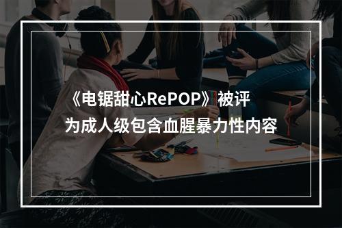 《电锯甜心RePOP》被评为成人级包含血腥暴力性内容