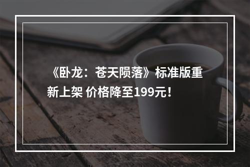 《卧龙：苍天陨落》标准版重新上架 价格降至199元！