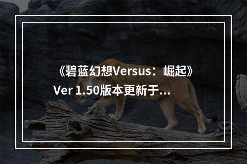 《碧蓝幻想Versus：崛起》Ver 1.50版本更新于8月20日上线