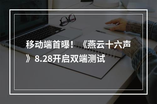 移动端首曝！《燕云十六声》8.28开启双端测试