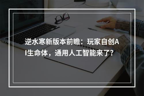 逆水寒新版本前瞻：玩家自创AI生命体，通用人工智能来了？