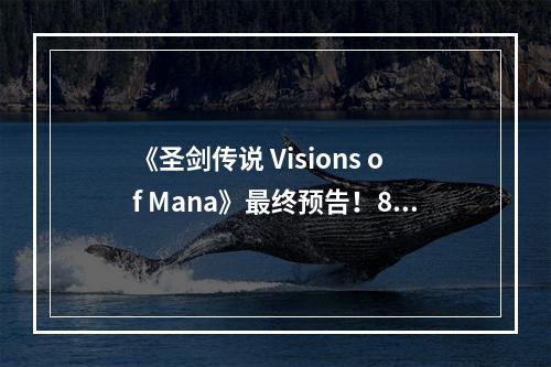 《圣剑传说 Visions of Mana》最终预告！8月29日发售