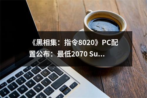 《黑相集：指令8020》PC配置公布：最低2070 Super！